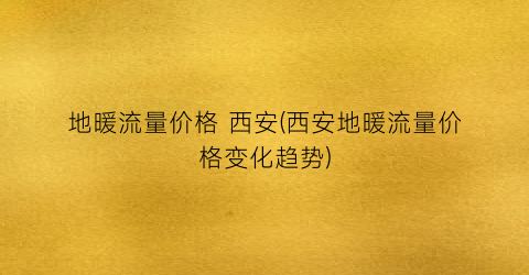 地暖流量价格 西安(西安地暖流量价格变化趋势)